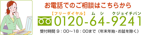 お電話でのご相談はこちらから　【フリーダイヤル】0120-64-9241　【受付時間】9：00～18：00まで（年末年始を除く）