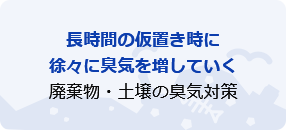 長時間の仮置き時に徐々に臭気を増していく廃棄物・土壌の臭気対策